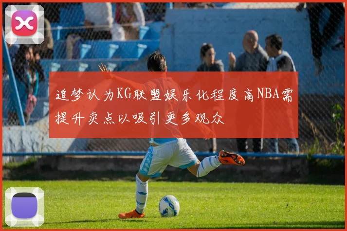 追梦认为KG联盟娱乐化程度高NBA需提升卖点以吸引更多观众
