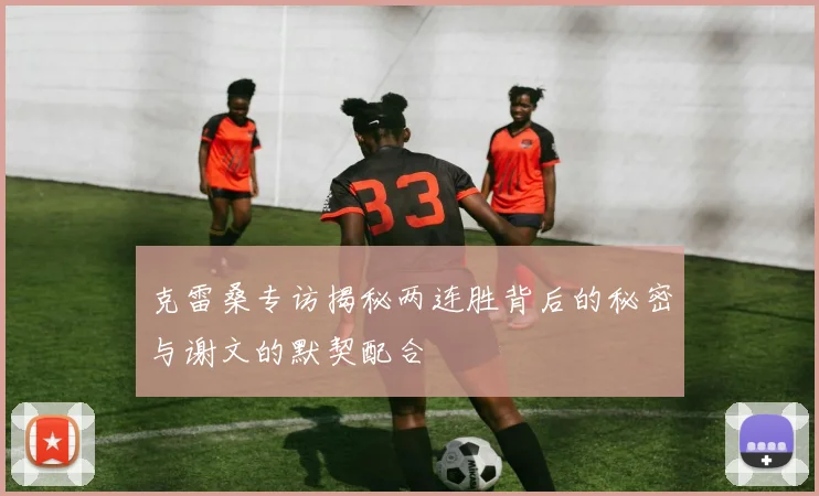 克雷桑专访揭秘两连胜背后的秘密与谢文的默契配合