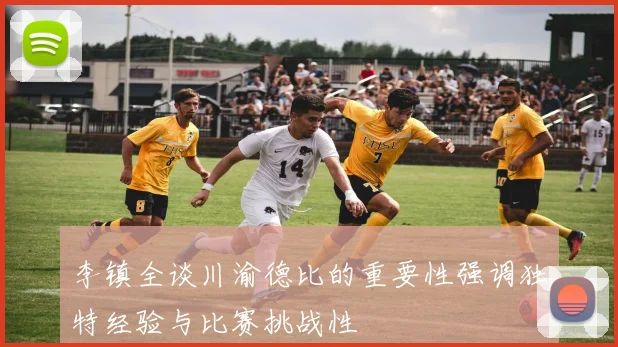 李镇全谈川渝德比的重要性强调独特经验与比赛挑战性