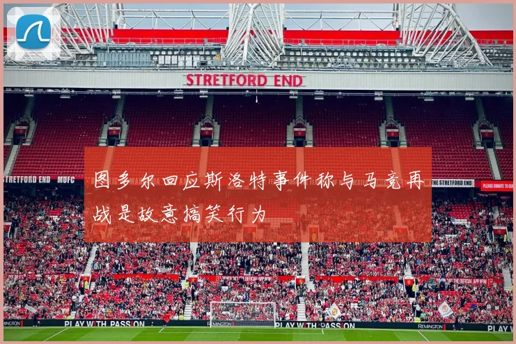 图多尔回应斯洛特事件称与马竞再战是故意搞笑行为