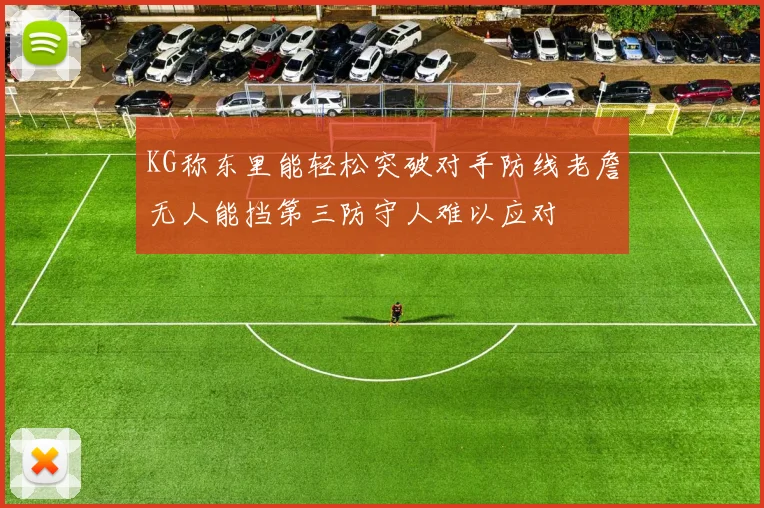 KG称东里能轻松突破对手防线老詹无人能挡第三防守人难以应对