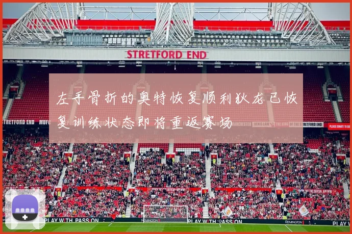 左手骨折的奥特恢复顺利狄龙已恢复训练状态即将重返赛场