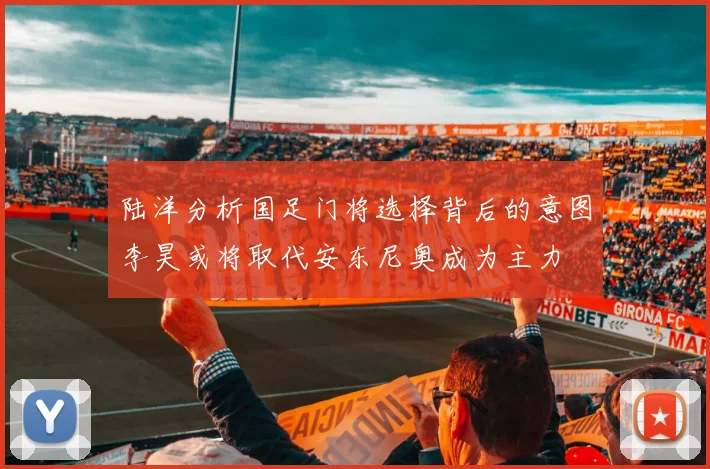 陆洋分析国足门将选择背后的意图李昊或将取代安东尼奥成为主力