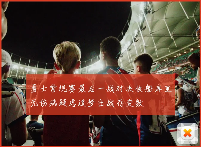 勇士常规赛最后一战对决快船库里无伤病疑虑追梦出战存变数
