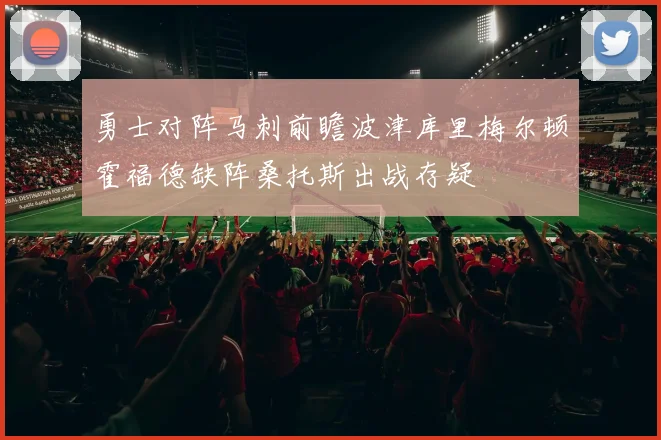 勇士对阵马刺前瞻波津库里梅尔顿霍福德缺阵桑托斯出战存疑