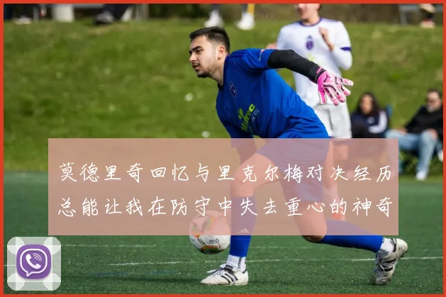 莫德里奇回忆与里克尔梅对决经历总能让我在防守中失去重心的神奇球员