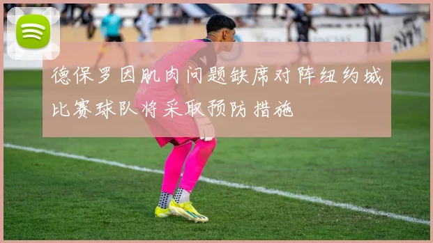 德保罗因肌肉问题缺席对阵纽约城比赛球队将采取预防措施