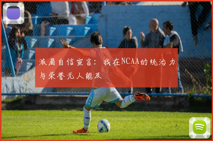 浓眉自信宣言:我在NCAA的统治力与荣誉无人能及