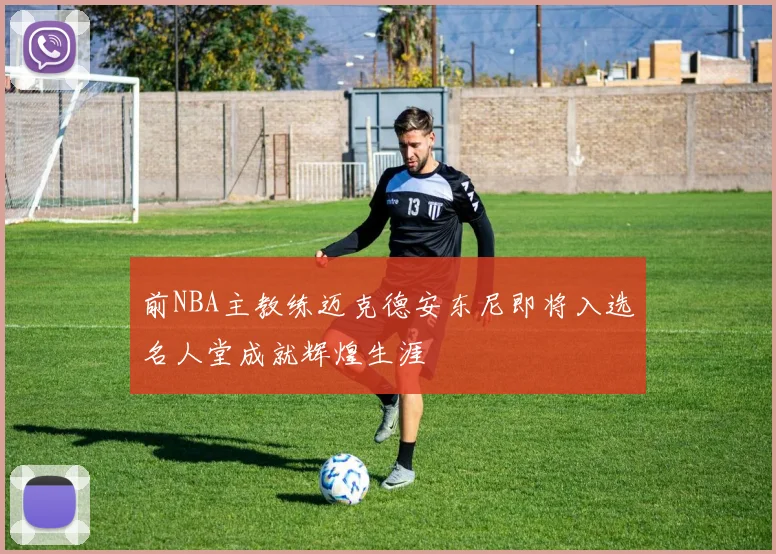 前NBA主教练迈克德安东尼即将入选名人堂成就辉煌生涯