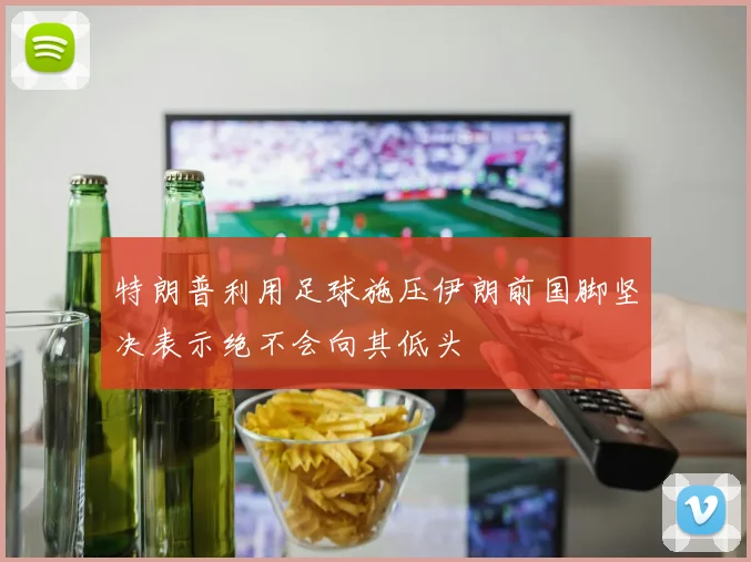 特朗普利用足球施压伊朗前国脚坚决表示绝不会向其低头