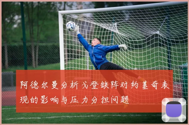 阿德尔曼分析戈登缺阵对约基奇表现的影响与压力分担问题