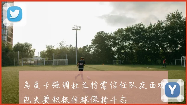 乌度卡强调杜兰特需信任队友面对包夹要积极传球保持斗志