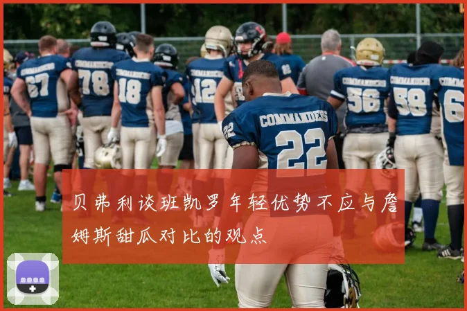 贝弗利谈班凯罗年轻优势不应与詹姆斯甜瓜对比的观点