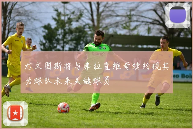 尤文图斯将与弗拉霍维奇续约视其为球队未来关键球员