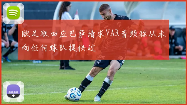 欧足联回应巴萨请求VAR音频称从未向任何球队提供过