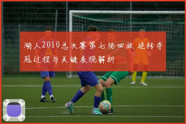 湖人2010总决赛第七场回放 逆转夺冠过程与关键表现解析