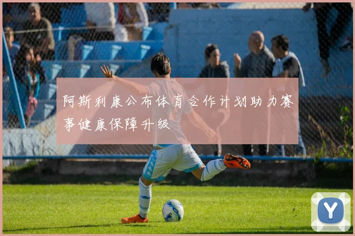 阿斯利康公布体育合作计划助力赛事健康保障升级