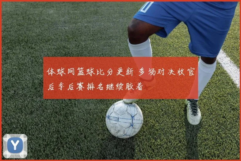 体球网篮球比分更新 多场对决收官后季后赛排名继续胶着