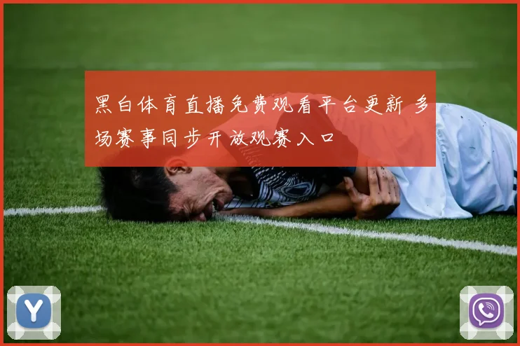 黑白体育直播免费观看平台更新 多场赛事同步开放观赛入口