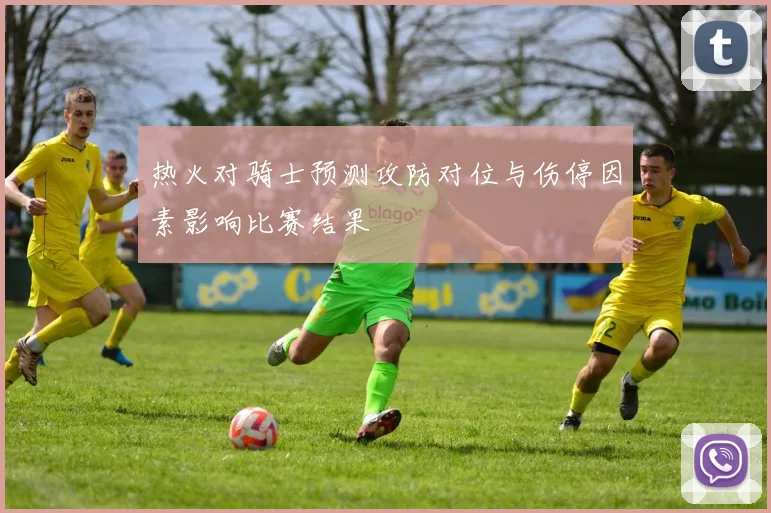 热火对骑士预测攻防对位与伤停因素影响比赛结果
