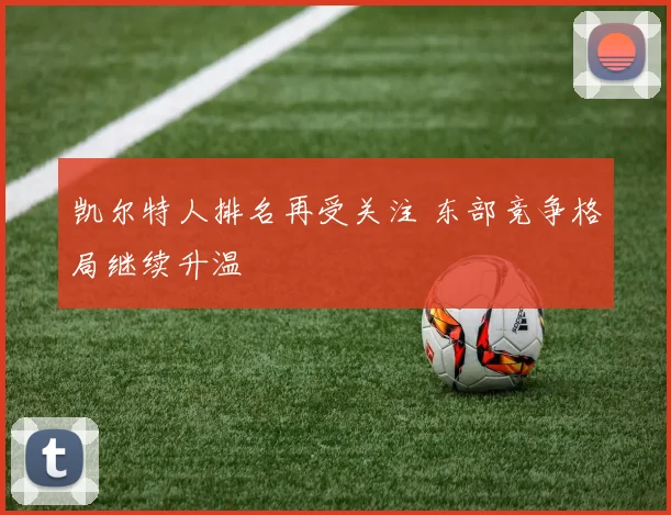 凯尔特人排名再受关注 东部竞争格局继续升温