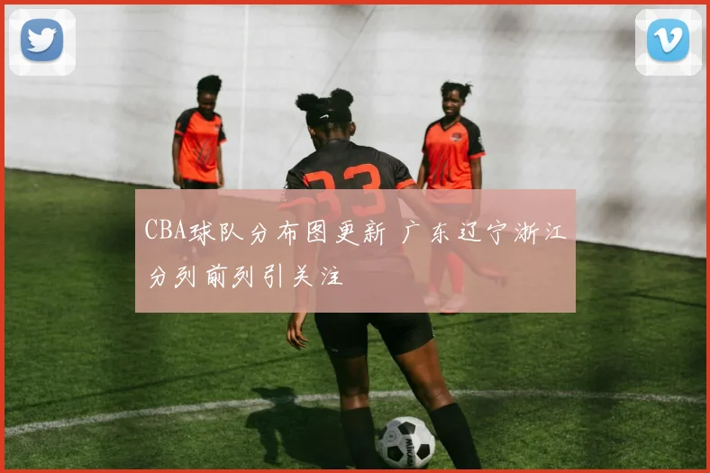 CBA球队分布图更新 广东辽宁浙江分列前列引关注