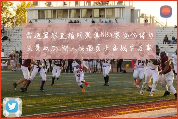 雷速篮球直播网聚焦NBA赛场伤停与交易动态 湖人快船勇士备战季后赛看点更新