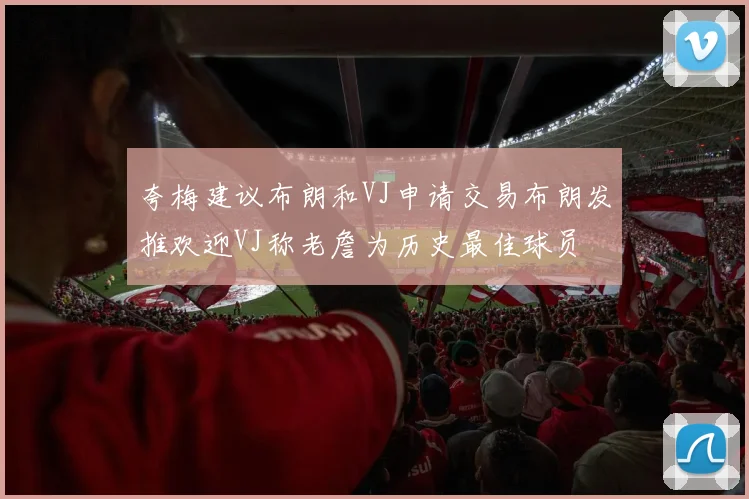 夸梅建议布朗和VJ申请交易布朗发推欢迎VJ称老詹为历史最佳球员